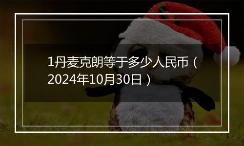 1丹麦克朗等于多少人民币(2024年10月30日)