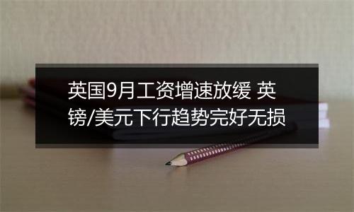 英国9月工资增速放缓 英镑/美元下行趋势完好无损