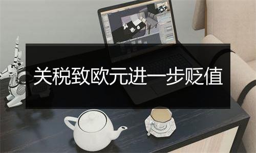 关税致欧元进一步贬值