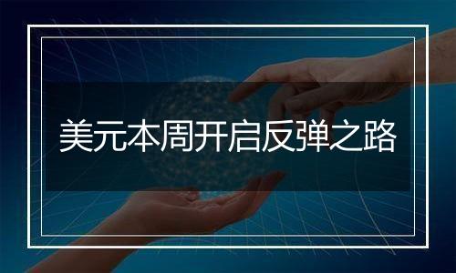 美元本周开启反弹之路