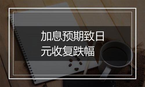 加息预期致日元收复跌幅