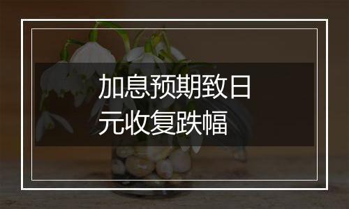加息预期致日元收复跌幅