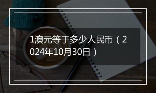 1澳元等于多少人民币(2024年10月30日)