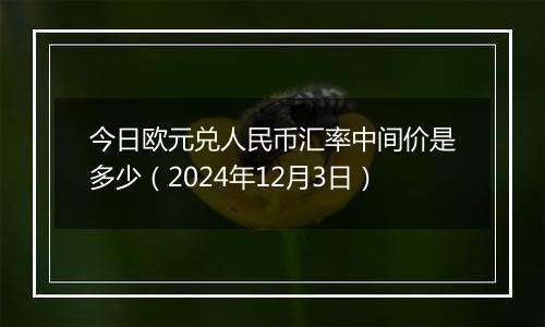 今日欧元兑人民币汇率中间价是多少(2024年12月3日)
