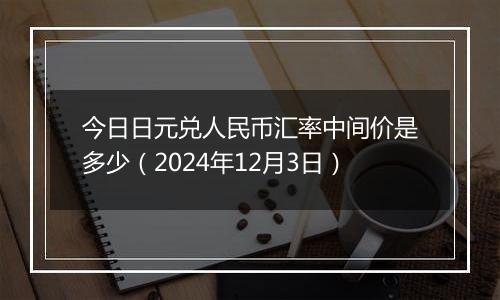 今日日元兑人民币汇率中间价是多少(2024年12月3日)