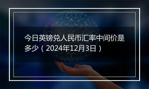 今日英镑兑人民币汇率中间价是多少（2024年12月3日）