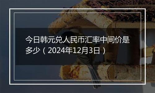 今日韩元兑人民币汇率中间价是多少(2024年12月3日)