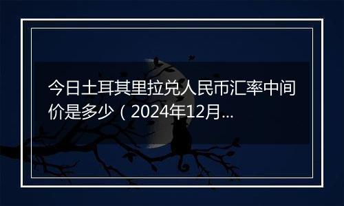 今日土耳其里拉兑人民币汇率中间价是多少(2024年12月3日)