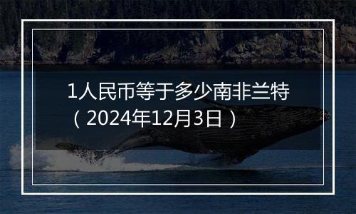 1人民币等于多少南非兰特(2024年12月3日)