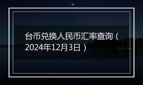 台币兑换人民币汇率查询(2024年12月3日)