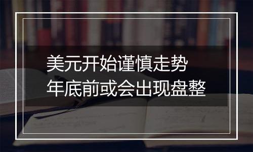 美元开始谨慎走势 年底前或会出现盘整