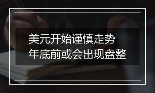 美元开始谨慎走势 年底前或会出现盘整