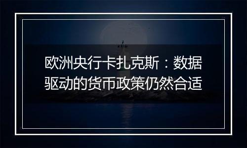 欧洲央行卡扎克斯:数据驱动的货币政策仍然合适