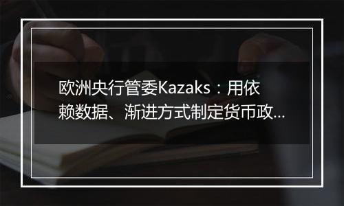 欧洲央行管委Kazaks:用依赖数据、渐进方式制定货币政策仍然合适