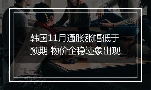 韩国11月通胀涨幅低于预期 物价企稳迹象出现