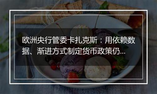 欧洲央行管委卡扎克斯:用依赖数据、渐进方式制定货币政策仍然合适
