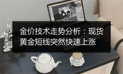 金价技术走势分析:现货黄金短线突然快速上涨