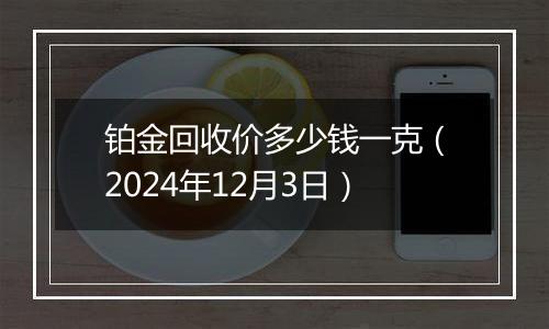 铂金回收价多少钱一克(2024年12月3日)