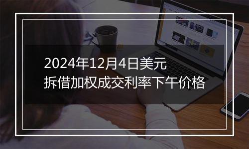 2024年12月4日美元拆借加权成交利率下午价格