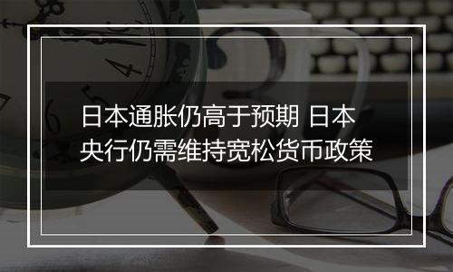 日本通胀仍高于预期 日本央行仍需维持宽松货币政策
