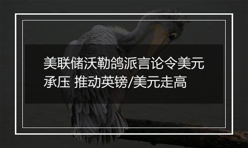 美联储沃勒鸽派言论令美元承压 推动英镑/美元走高