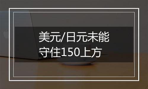 美元/日元未能守住150上方