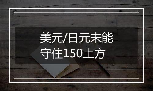 美元/日元未能守住150上方
