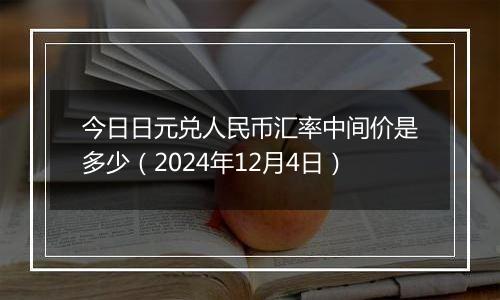 今日日元兑人民币汇率中间价是多少(2024年12月4日)