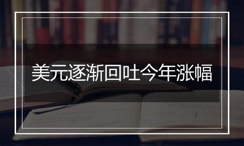 美元逐渐回吐今年涨幅