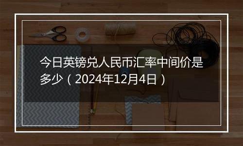 今日英镑兑人民币汇率中间价是多少（2024年12月4日）