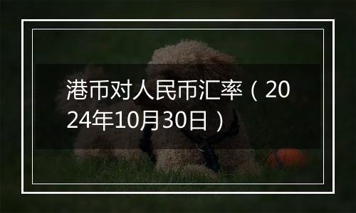 港币对人民币汇率(2024年10月30日)