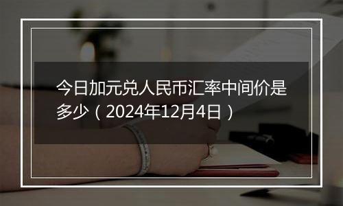 今日加元兑人民币汇率中间价是多少(2024年12月4日)