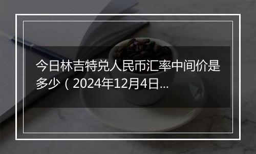 今日林吉特兑人民币汇率中间价是多少(2024年12月4日)
