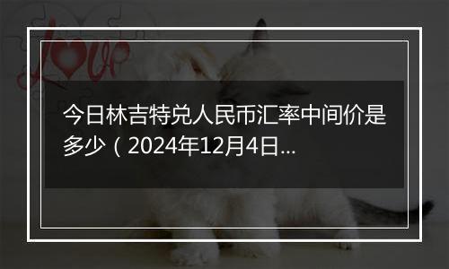 今日林吉特兑人民币汇率中间价是多少(2024年12月4日)