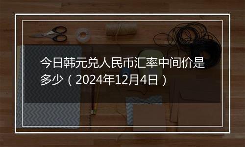 今日韩元兑人民币汇率中间价是多少(2024年12月4日)