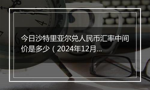 今日沙特里亚尔兑人民币汇率中间价是多少(2024年12月4日)