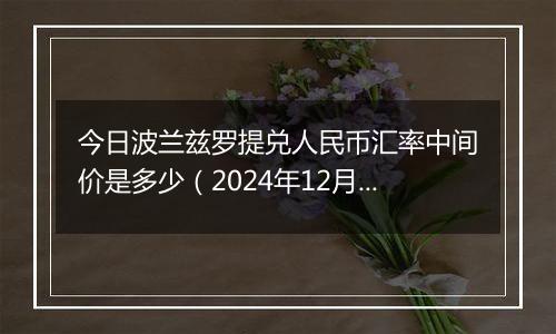 今日波兰兹罗提兑人民币汇率中间价是多少(2024年12月4日)