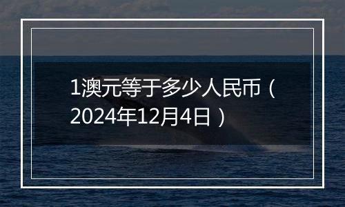 1澳元等于多少人民币(2024年12月4日)
