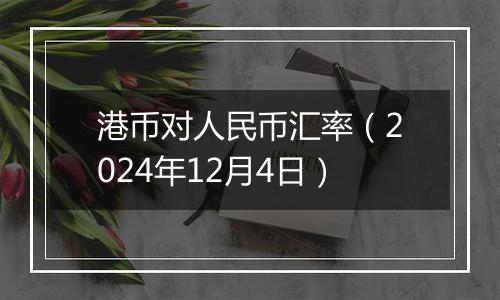 港币对人民币汇率（2024年12月4日）