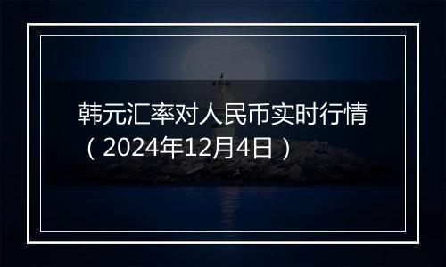 韩元汇率对人民币实时行情(2024年12月4日)