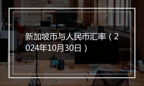 新加坡币与人民币汇率(2024年10月30日)
