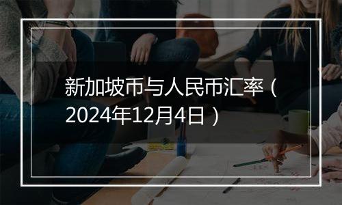 新加坡币与人民币汇率(2024年12月4日)