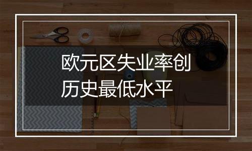 欧元区失业率创历史最低水平