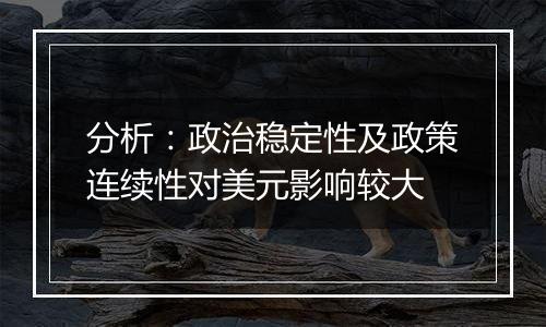 分析:政治稳定性及政策连续性对美元影响较大