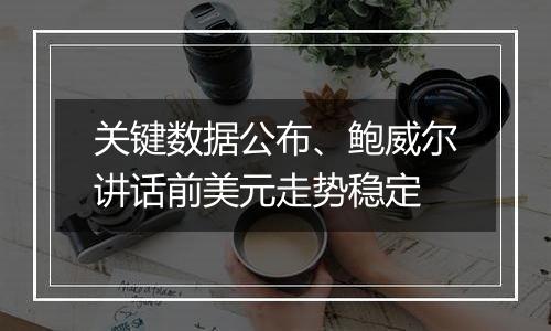 关键数据公布、鲍威尔讲话前美元走势稳定
