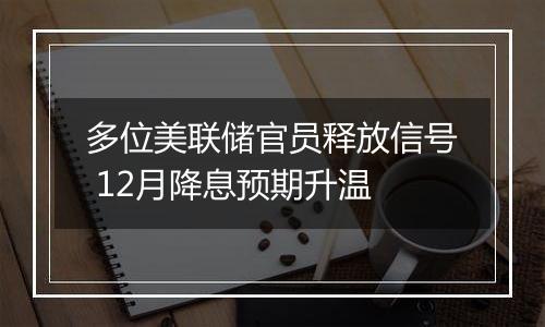 多位美联储官员释放信号 12月降息预期升温