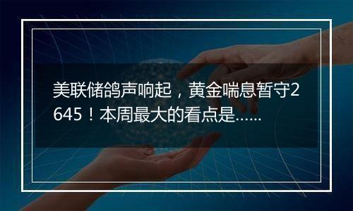 美联储鸽声响起，黄金喘息暂守2645！本周最大的看点是……