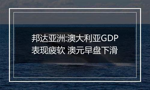 邦达亚洲:澳大利亚GDP表现疲软 澳元早盘下滑
