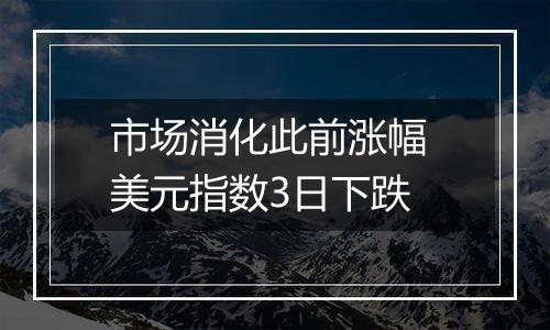 市场消化此前涨幅 美元指数3日下跌