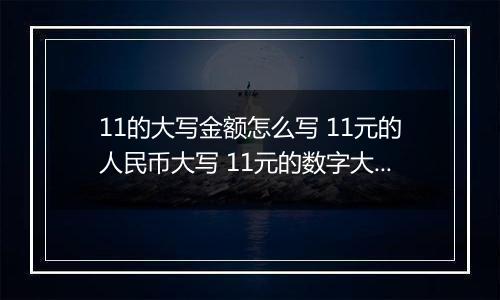 11的大写金额怎么写 11元的人民币大写 11元的数字大写
